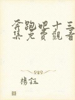 奔跑吧十三季全集免费观看完整版