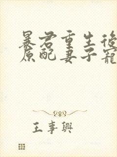 暴君重生后,将原配妻子宠上天封面