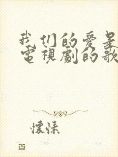 我们的爱是什么电视剧的歌封面