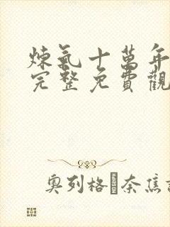 炼气十万年动漫完整免费观看全集