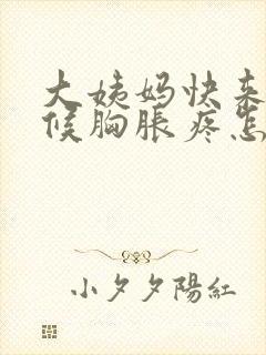 大姨妈快来的时候胸胀疼怎么回事