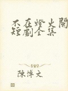 不在灯火阑珊处短剧全集