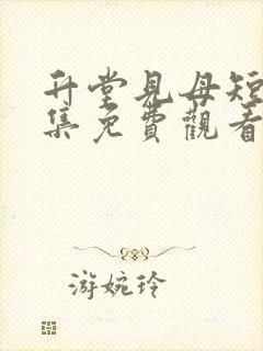 升堂见母短剧全集免费观看大结局