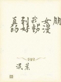 直到我女朋友真的好动漫