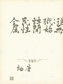 全民转职:从捡属性开始无敌小说全文