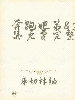 奔跑吧第8季全集免费完整版