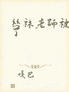 丝袜老师被我操了