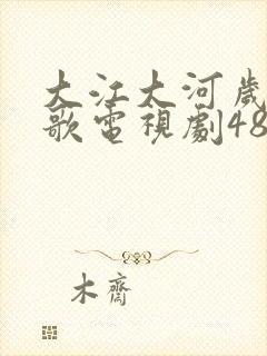 大江大河岁月如歌电视剧48集免费播放