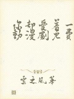 你却爱着一个他动漫剧免费观看