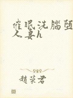 催眠洗脑堕落的人妻h