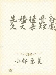 先婚后爱许你地久天长短剧