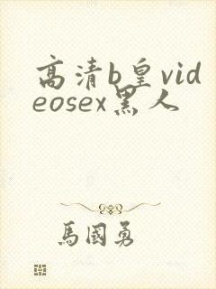 高清b皇videosex黑人