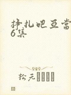 挣扎吧亚当君第6集