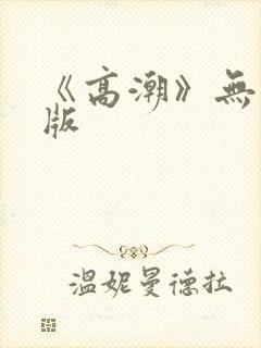 《高潮》无删减版