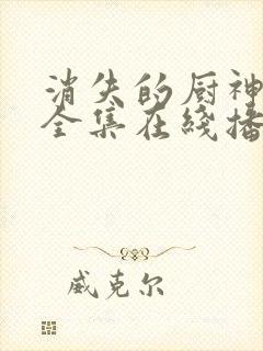 消失的厨神短剧全集在线播放