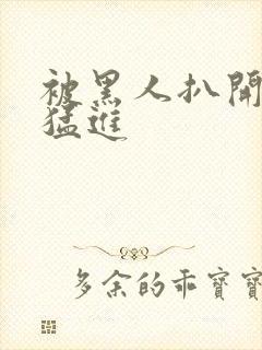 被黑人扒开双腿猛进