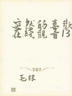 突然的喜欢全集在线观看13集