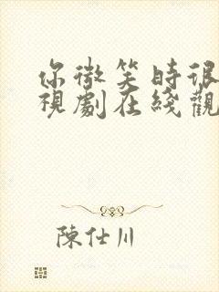 你微笑时很美电视剧在线观看免费21