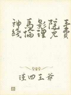 神马影院手机在线伦理免费看