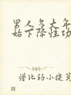 男人多大年龄开始下降性功能