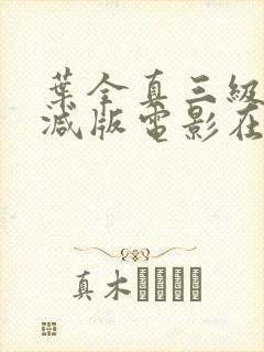 叶全真三级无删减版电影在线观看