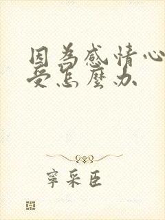 因为感情心里难受怎么办