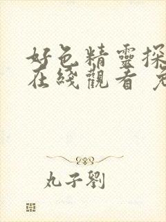 好色精灵探访记在线观看 免费