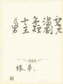 《十年渴望》双男主短剧免费观看