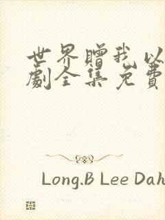 世界赠我以你短剧全集免费观看