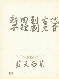 新回到古代当太子短剧免费观看