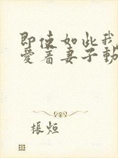 即使如此我仍然爱着妻子动漫免费封面