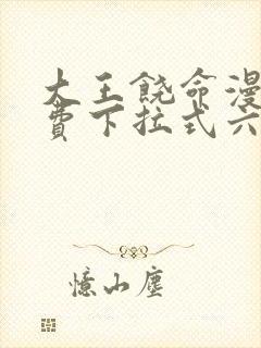 大王饶命漫画免费下拉式六漫画网