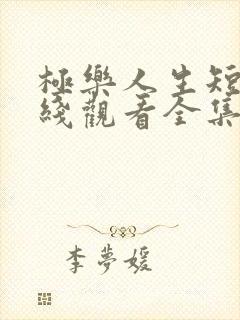 极乐人生短剧在线观看全集免费高清