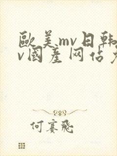 欧美mv日韩mv国产网站免费(进入页面)