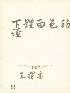 下体白色的豆腐渣