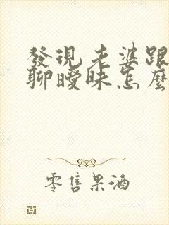 发现老婆跟别人聊暧昧怎么办