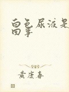 白色尿液是怎么回事