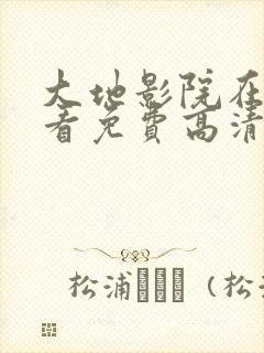 大地影院在线观看免费高清电视剧