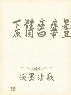 下体瘙痒是怎么原因白带豆腐渣拉丝