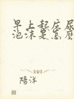 早上起床尿黄有泡沫是怎么回事封面