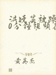 洪晓芸被躁120分钟视频在线观看