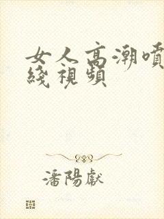 女人高潮喷水在线视频