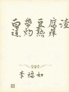 白带豆腐渣状阴道灼热痒