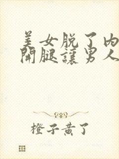 美女脱了内裤张开腿让男人桶