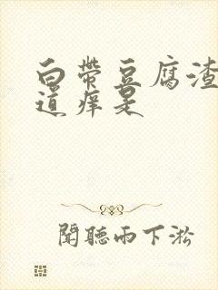 白带豆腐渣状阴道痒是封面