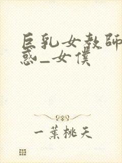 巨乳女教师の诱惑_女仆