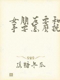 女朋友要和我分手要怎么挽回