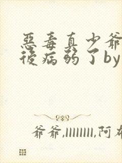 恶毒真少爷重生后病弱了by