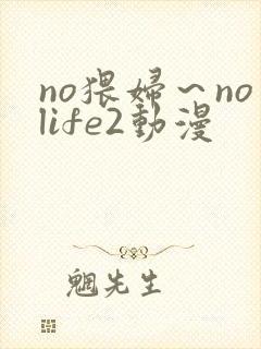 no猥妇～nolife2动漫