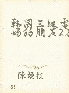 韩国三级电影妈妈的朋友2在线观看封面